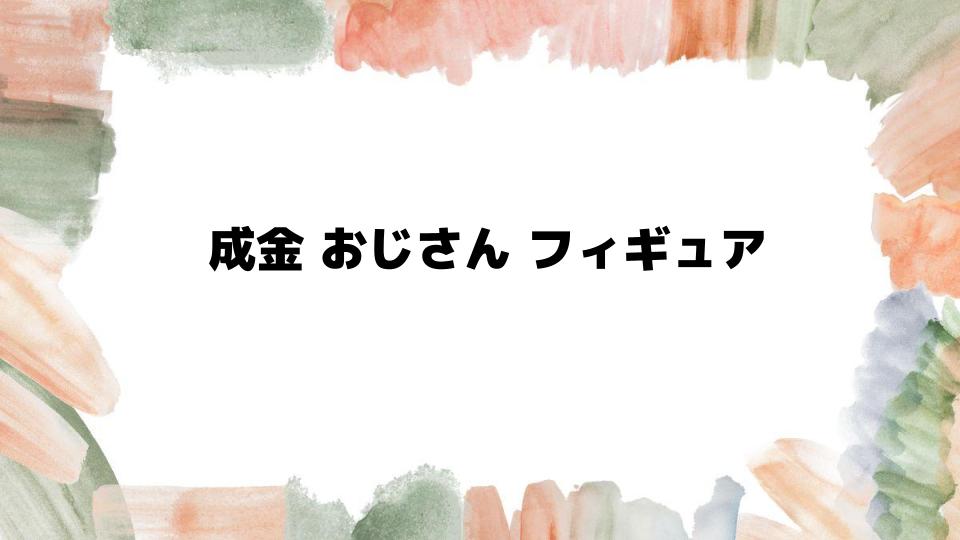 成金おじさんフィギュアの魅力を徹底解説